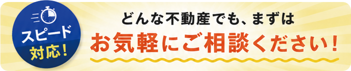どんな不動産でも、まずはお気軽にご相談ください！