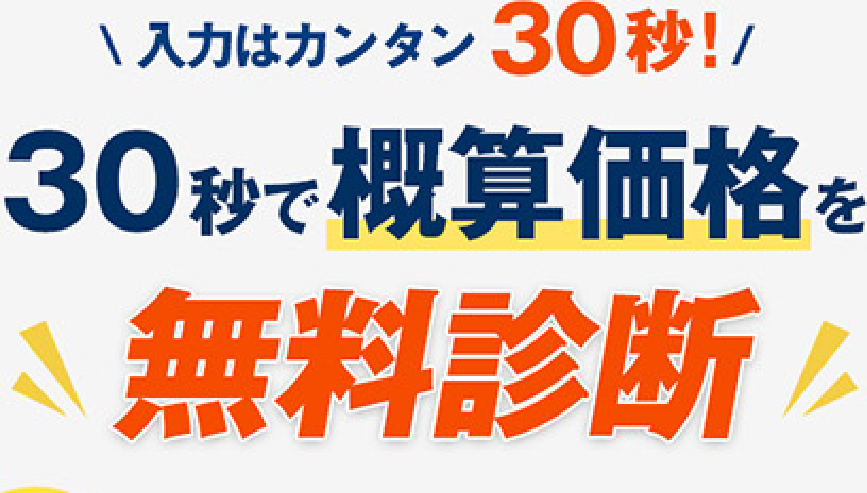 入力はカンタン30秒！ 30秒で概算価格を無料診断