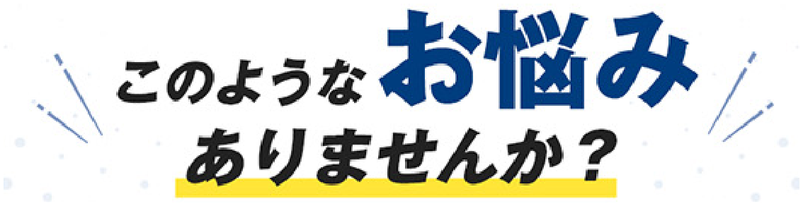 このようなお悩みありませんか？